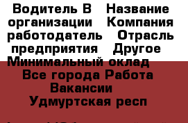 Водитель В › Название организации ­ Компания-работодатель › Отрасль предприятия ­ Другое › Минимальный оклад ­ 1 - Все города Работа » Вакансии   . Удмуртская респ.